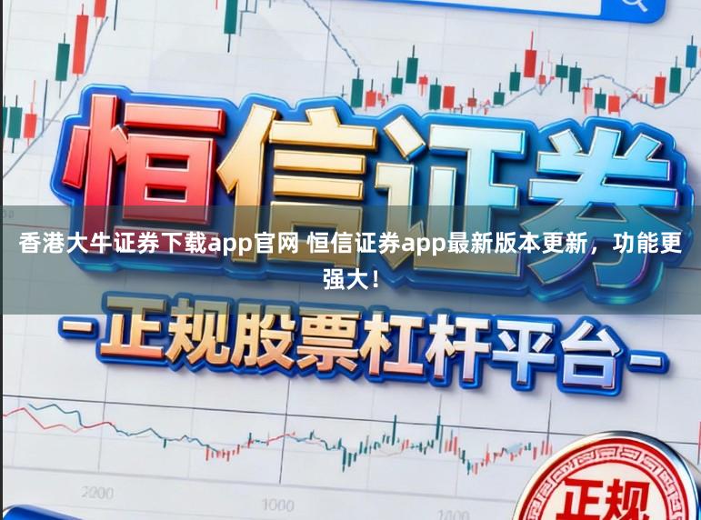 香港大牛证券下载app官网 恒信证券app最新版本更新，功能更强大！