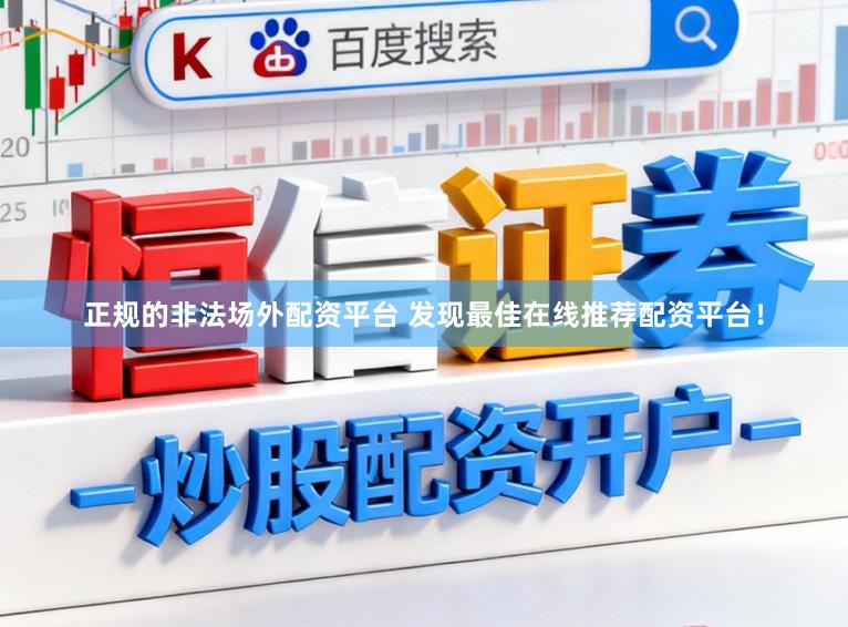 正规的非法场外配资平台 发现最佳在线推荐配资平台！