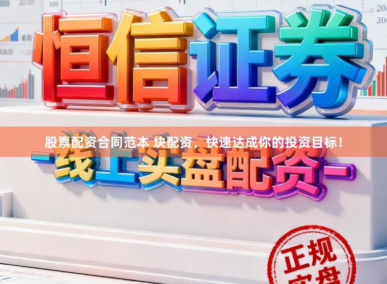 股票配资合同范本 块配资，快速达成你的投资目标！