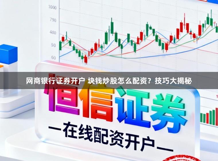 网商银行证券开户 块钱炒股怎么配资?技巧大揭秘