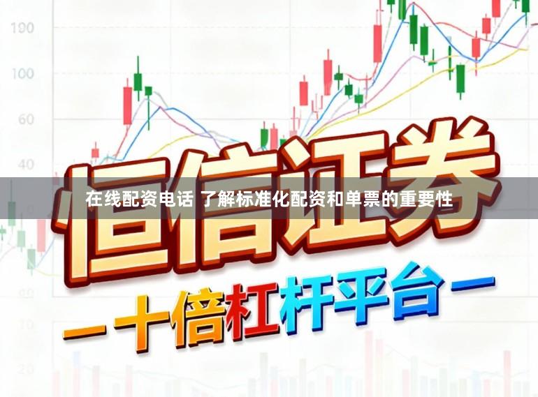 在线配资电话 了解标准化配资和单票的重要性