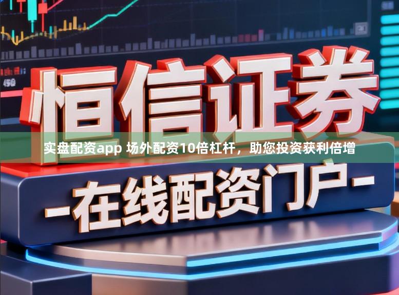 实盘配资app 场外配资10倍杠杆，助您投资获利倍增