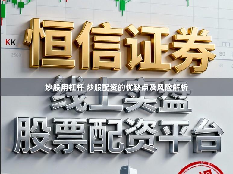 炒股用杠杆 炒股配资的优缺点及风险解析