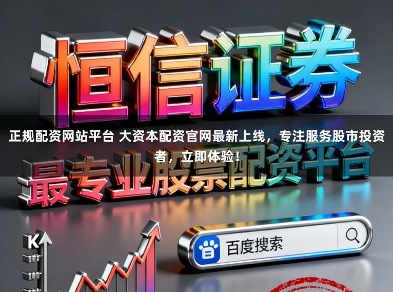 正规配资网站平台 大资本配资官网最新上线，专注服务股市投资者，立即体验！