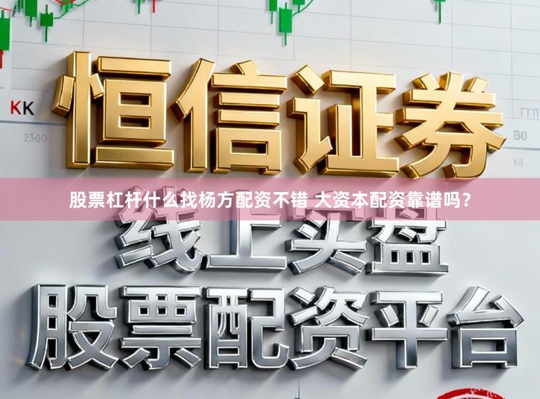 股票杠杆什么找杨方配资不错 大资本配资靠谱吗？