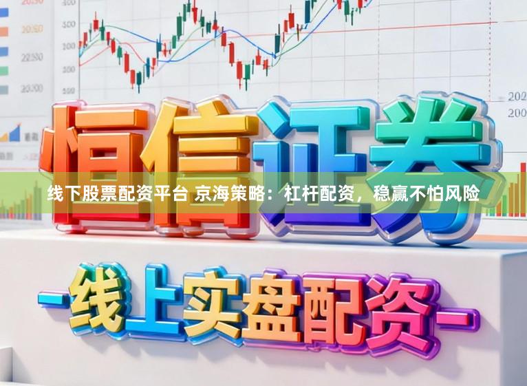 线下股票配资平台 京海策略：杠杆配资，稳赢不怕风险