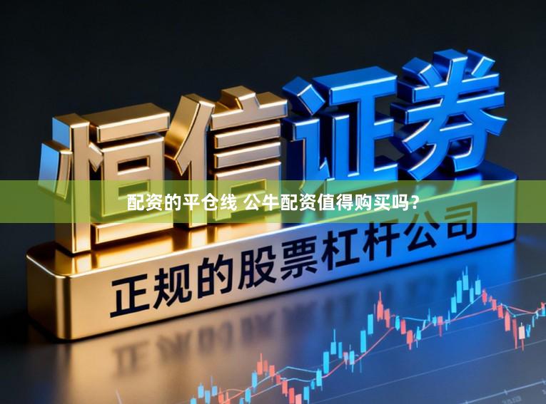 配资的平仓线 公牛配资值得购买吗?