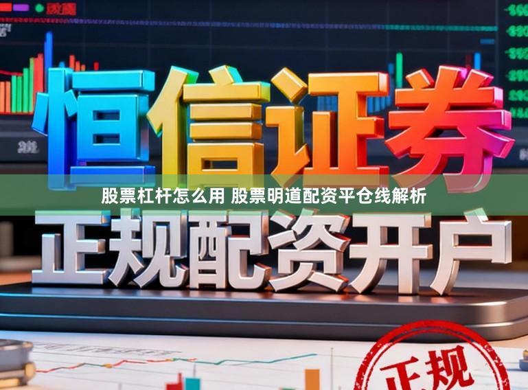 股票杠杆怎么用 股票明道配资平仓线解析