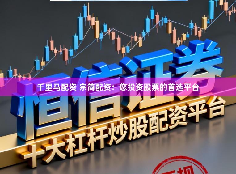 千里马配资 宗简配资：您投资股票的首选平台
