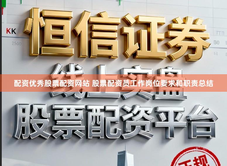 配资优秀股票配资网站 股票配资员工作岗位要求和职责总结