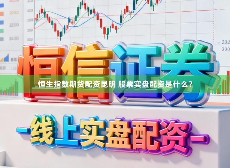 恒生指数期货配资昆明 股票实盘配资是什么？