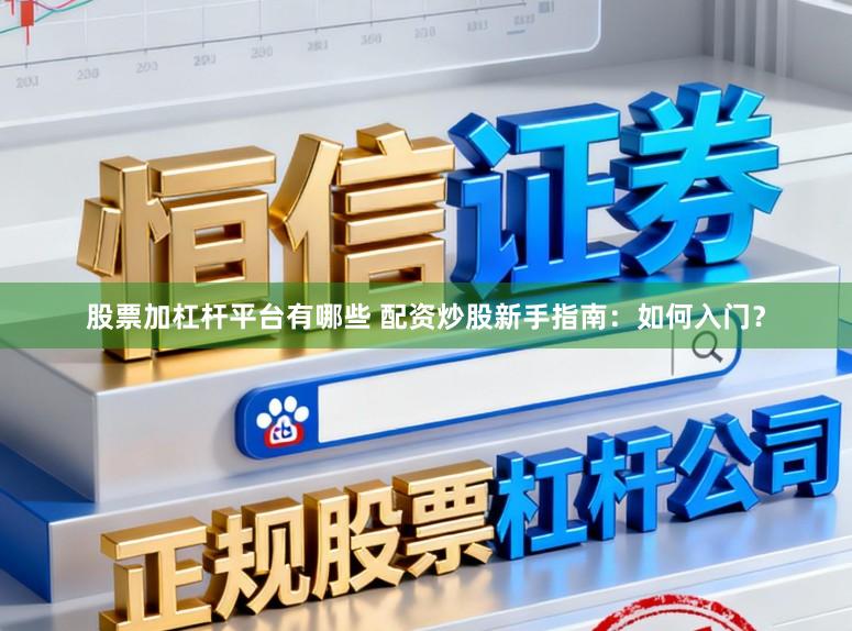 股票加杠杆平台有哪些 配资炒股新手指南：如何入门？