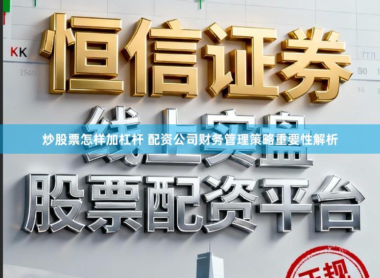 炒股票怎样加杠杆 配资公司财务管理策略重要性解析