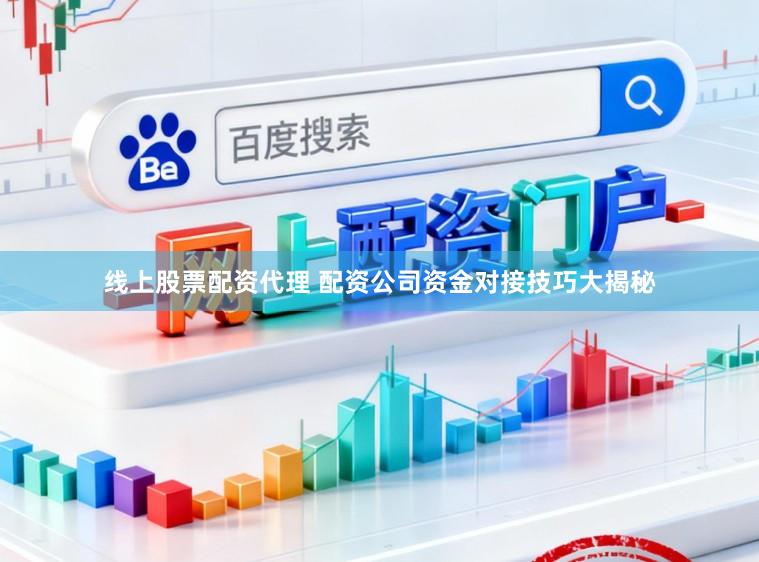 线上股票配资代理 配资公司资金对接技巧大揭秘