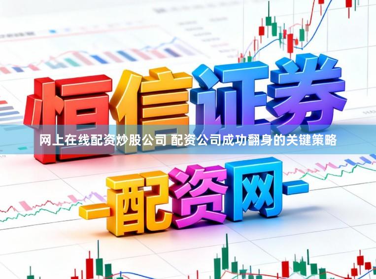 网上在线配资炒股公司 配资公司成功翻身的关键策略