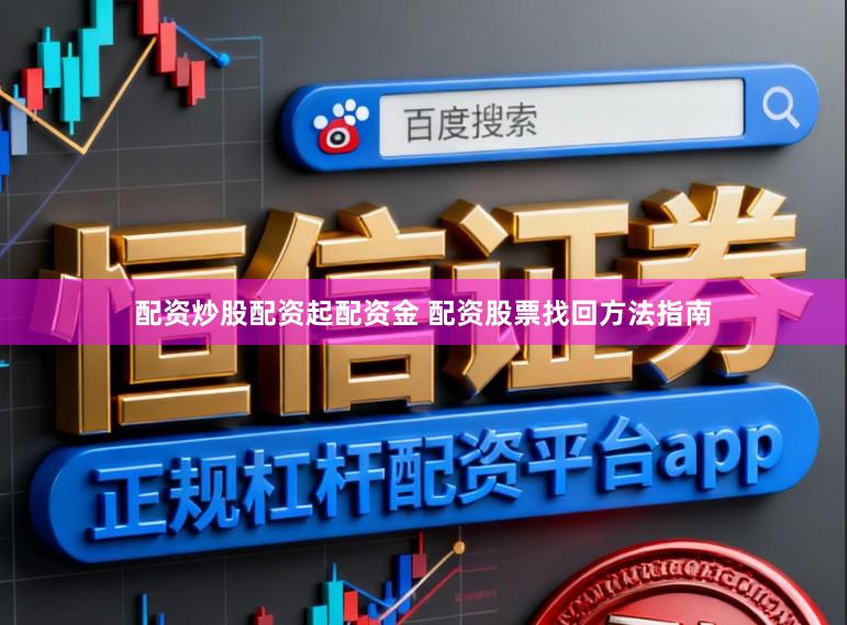 配资炒股配资起配资金 配资股票找回方法指南