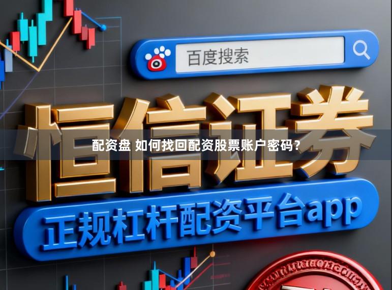 配资盘 如何找回配资股票账户密码？