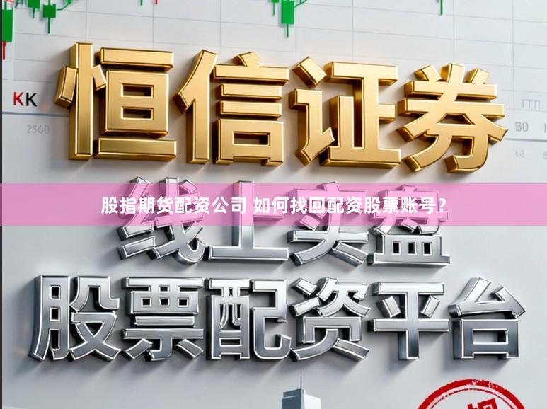 股指期货配资公司 如何找回配资股票账号？