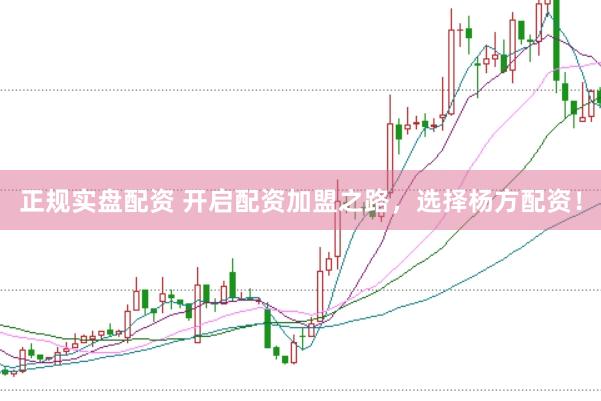 正规实盘配资 开启配资加盟之路，选择杨方配资！