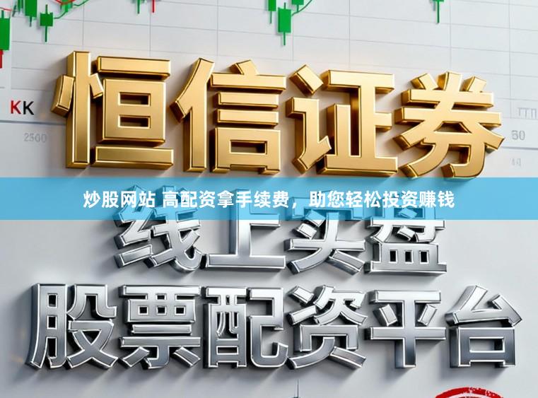 炒股网站 高配资拿手续费，助您轻松投资赚钱