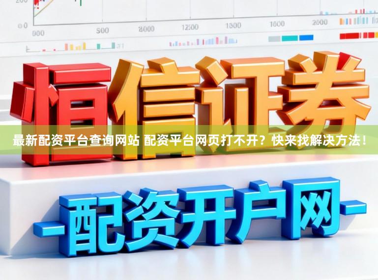 最新配资平台查询网站 配资平台网页打不开？快来找解决方法！