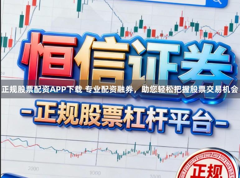 正规股票配资APP下载 专业配资融券,助您轻松把握股票交易机会