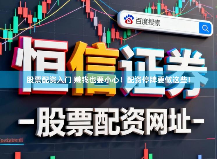 股票配资入门 赚钱也要小心!配资停牌要做这些!