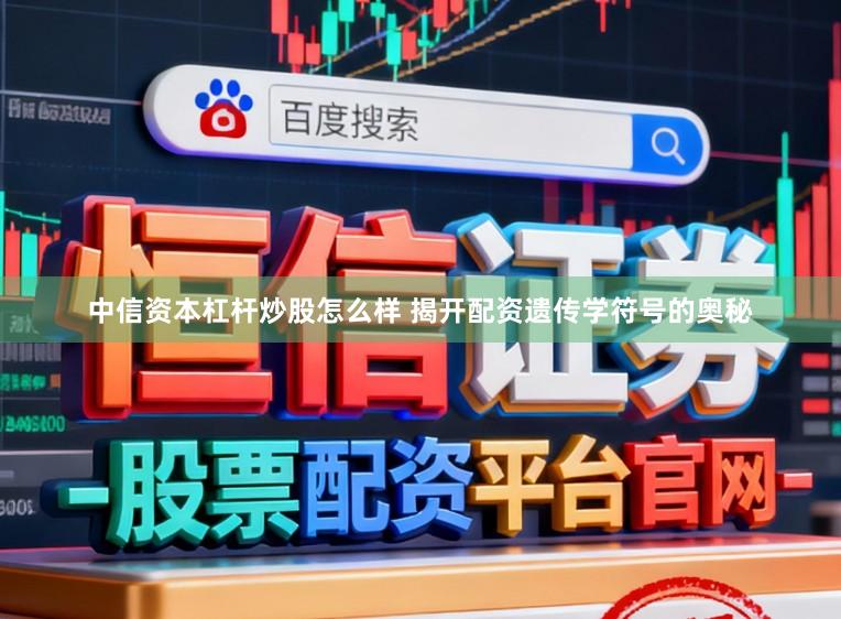 中信资本杠杆炒股怎么样 揭开配资遗传学符号的奥秘