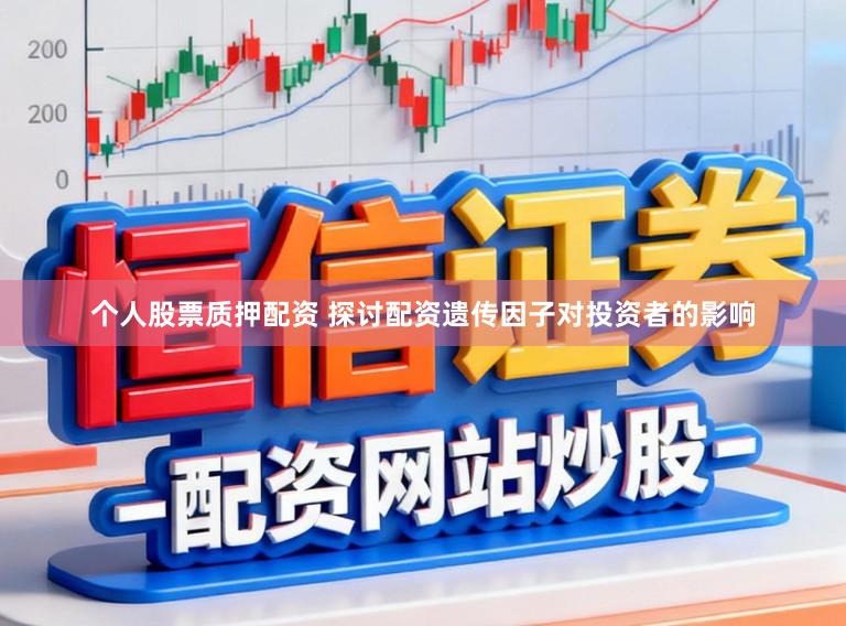 个人股票质押配资 探讨配资遗传因子对投资者的影响