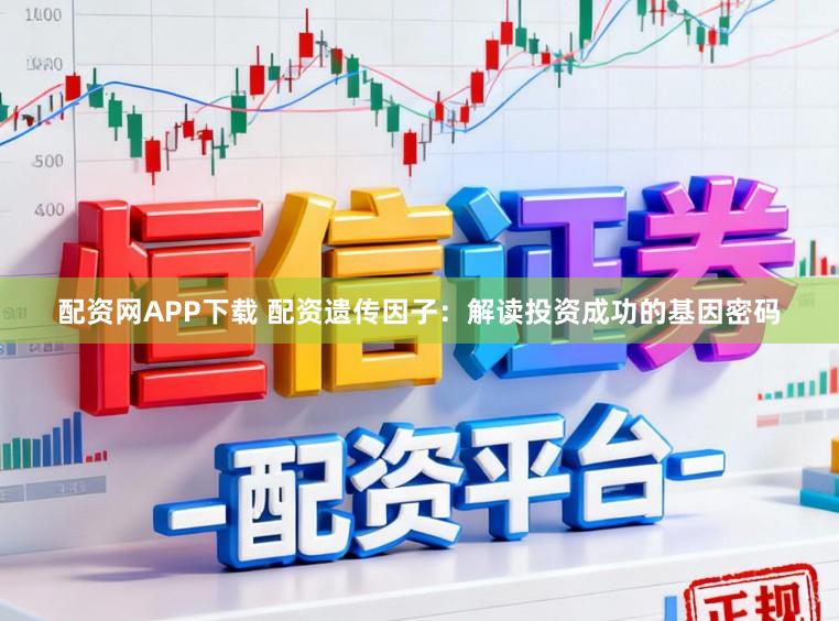 配资网APP下载 配资遗传因子：解读投资成功的基因密码