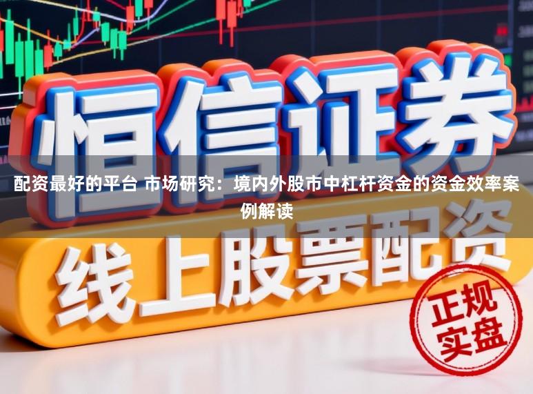 配资最好的平台 市场研究：境内外股市中杠杆资金的资金效率案例解读
