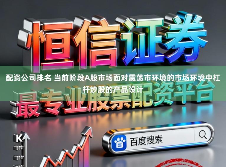 配资公司排名 当前阶段A股市场面对震荡市环境的市场环境中杠杆炒股的产品设计