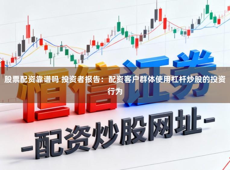 股票配资靠谱吗 投资者报告：配资客户群体使用杠杆炒股的投资行为