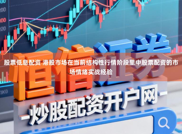 股票低息配资 港股市场在当前结构性行情阶段里中股票配资的市场情绪实战经验