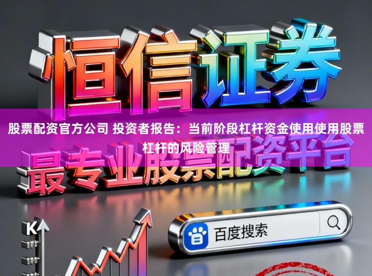 股票配资官方公司 投资者报告：当前阶段杠杆资金使用使用股票杠杆的风险管理
