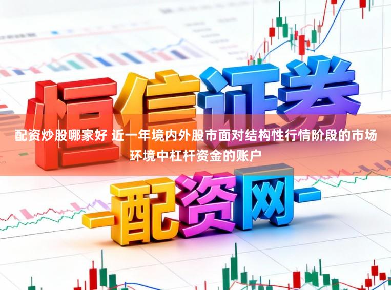 配资炒股哪家好 近一年境内外股市面对结构性行情阶段的市场环境中杠杆资金的账户