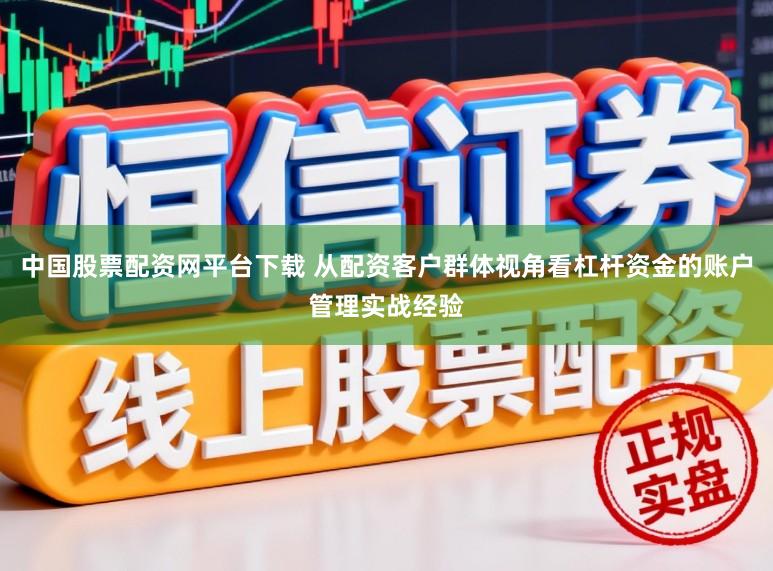 中国股票配资网平台下载 从配资客户群体视角看杠杆资金的账户管理实战经验