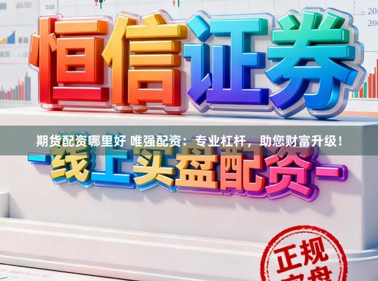 期货配资哪里好 唯强配资：专业杠杆，助您财富升级！