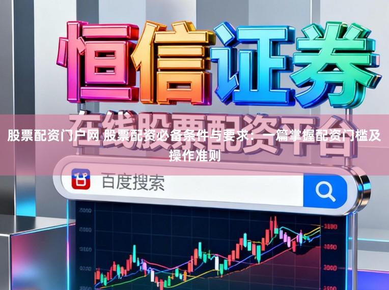 股票配资门户网 股票配资必备条件与要求:一篇掌握配资门槛及操作准则