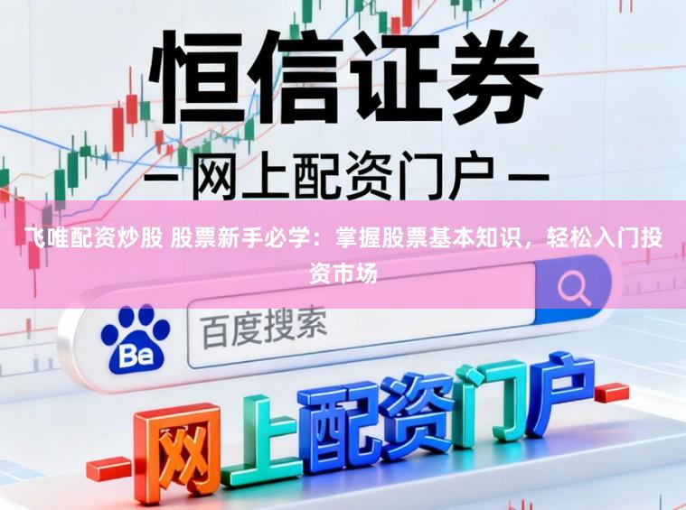 飞唯配资炒股 股票新手必学：掌握股票基本知识，轻松入门投资市场