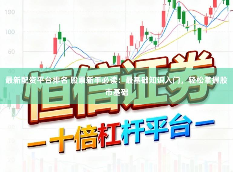 最新配资平台排名 股票新手必读：最基础知识入门，轻松掌握股市基础