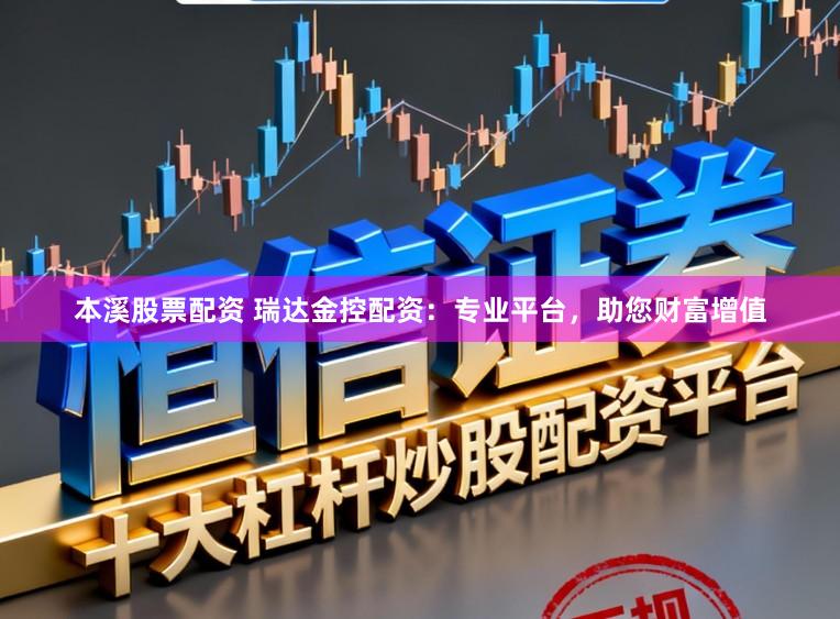 本溪股票配资 瑞达金控配资：专业平台，助您财富增值