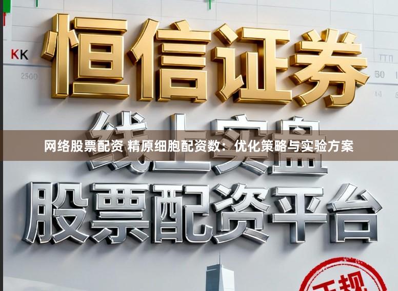 网络股票配资 精原细胞配资数:优化策略与实验方案