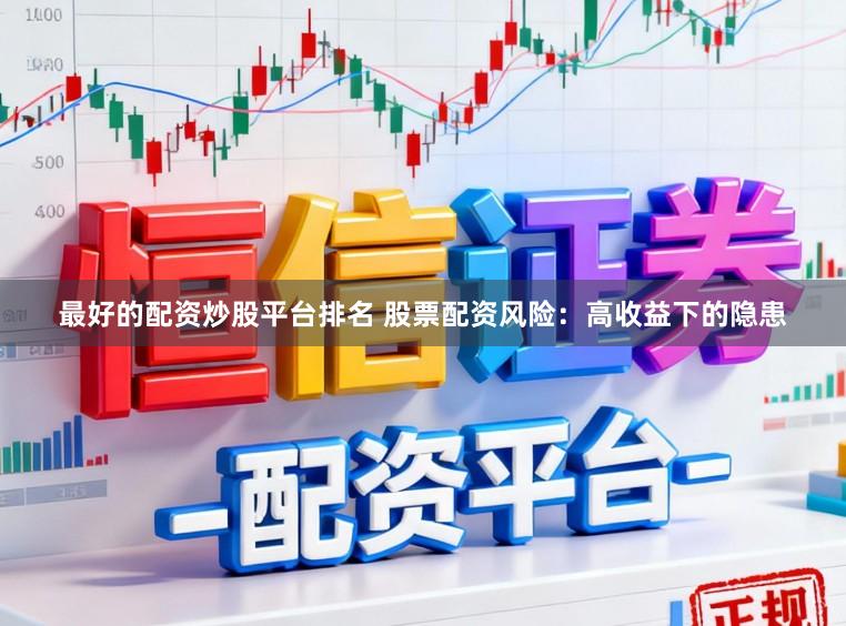 最好的配资炒股平台排名 股票配资风险：高收益下的隐患